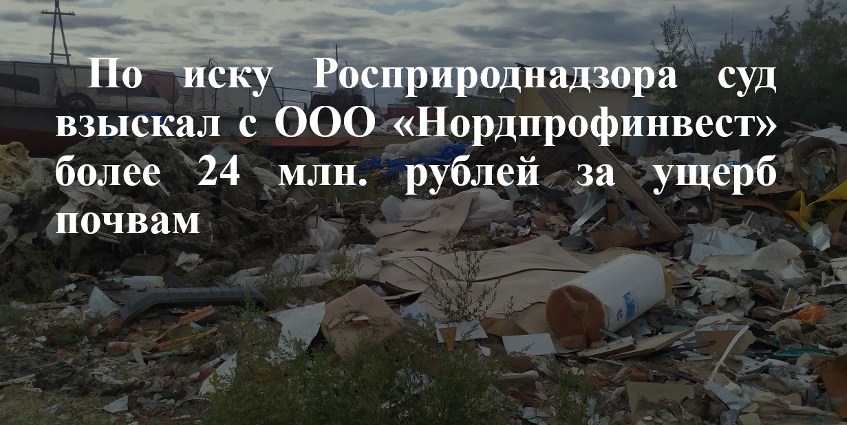 По иску Росприроднадзора суд взыскал с ООО «Нордпрофинвест» более 24 млн. рублей за ущерб почвам