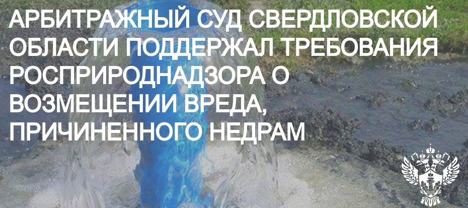 Арбитражный суд Свердловской области поддержал требования Росприроднадзора о возмещении вреда, причиненного недрам