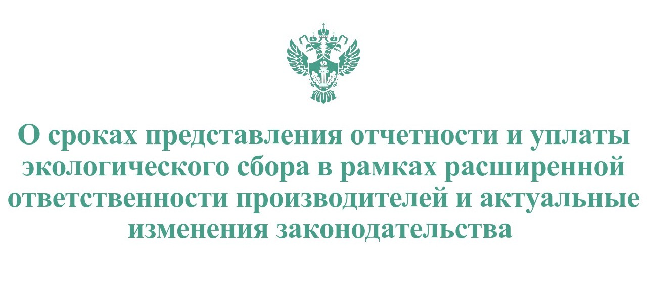 О сроках представления отчетности и уплаты экологического сбора в рамках расширенной ответственности производителей и актуальные изменения законодательства 