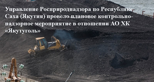 Управление Росприроднадзора по Республике Саха (Якутия) провело плановое контрольное (надзорное) мероприятие в отношении объекта АО ХК «Якутуголь»