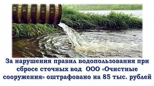 За нарушения правил водопользования при сбросе сточных вод  ООО «Очистные сооружения» оштрафовано на 85 тыс. рублей