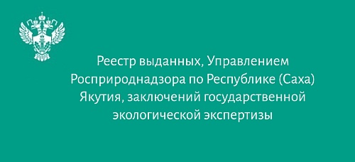 Реестр выданных, Управлением Росприроднадзора по Республике Саха (Якутия), заключений государственной экологической экспертизы