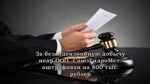 За безлицензионную добычу недр ООО «СоюзГидроМет» оштрафован на 800 тыс. рублей