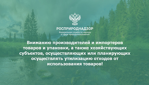 Вниманию производителей и импортеров товаров и упаковки, а также хозяйствующих субъектов, осуществляющих или планирующие осуществлять утилизацию отходов от использования товаров!
